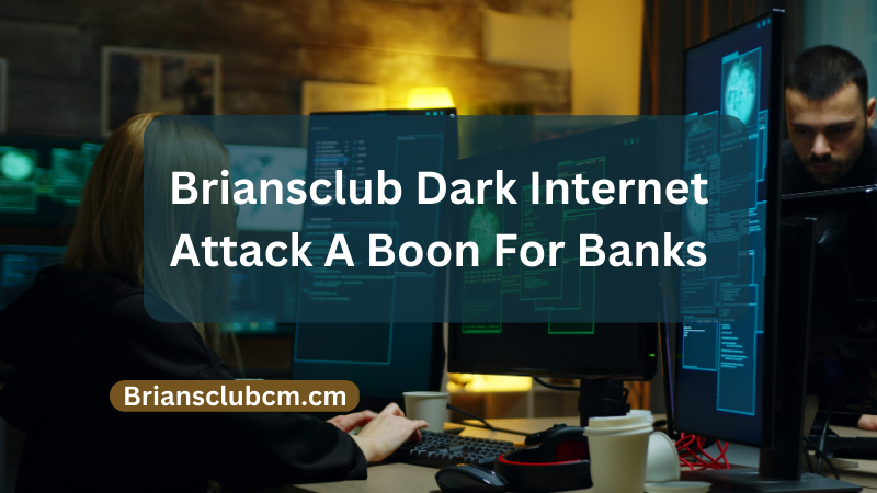 Briansclub Dark Internet Attack A Boon For Banks